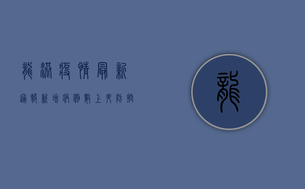 龙港疫情最新通报，新增病例数上升，风险等级调整，官方发布最新防控指南