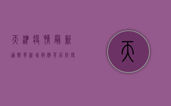 天津疫情最新通报，零新增病例背后，防疫形势如何？