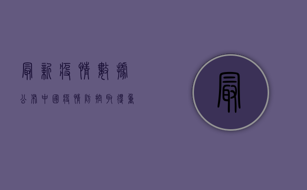 最新疫情数据公布！中国疫情防控取得重大成果，专家解读背后的意义