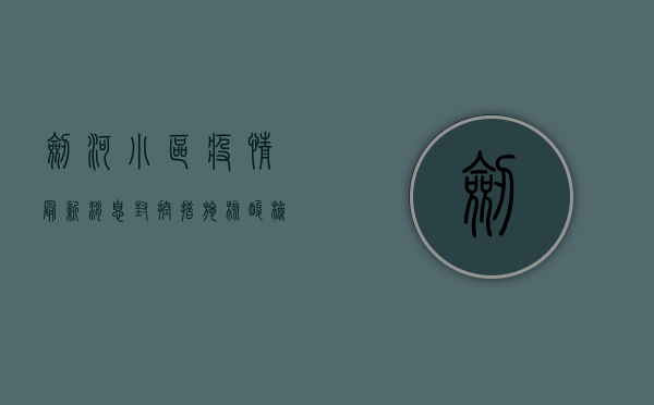 剑河小区疫情最新消息，封控措施、核酸检测安排及生活保障全解析