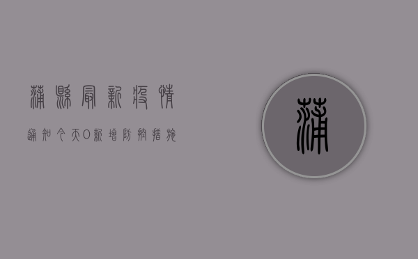 蒲县最新疫情通知今天，0新增！防控措施有调整！