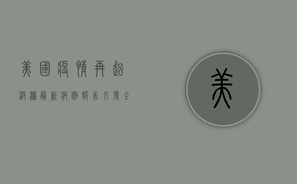 美国疫情再起波澜，最新病例报告引发全美警报！