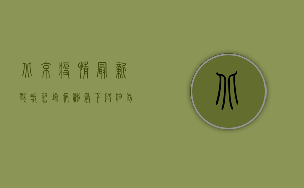 北京疫情最新战报，新增病例数再升级，防控措施全面升级！