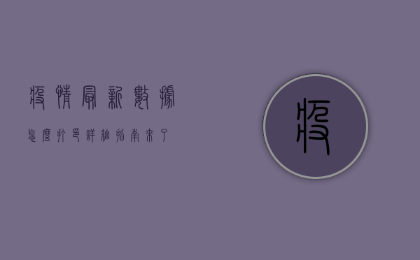 疫情最新数据怎么打印？详细指南来了！