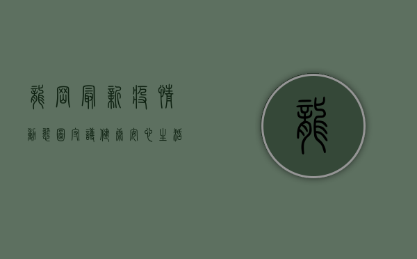 龙岗最新疫情动态图，守护健康，安心生活！