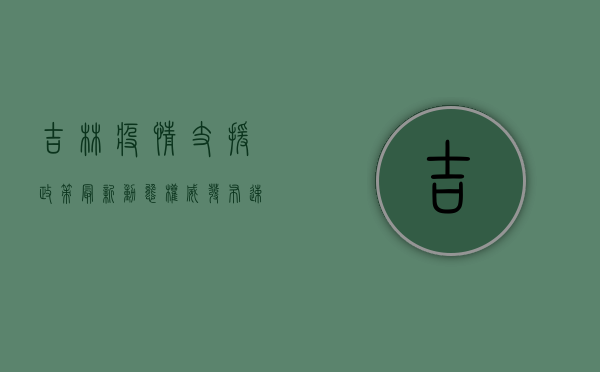 吉林疫情支援政策最新动态，权威发布，速览全文！