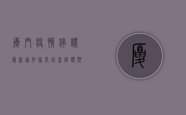 厦门疫情停课最新通知！家长必看，停课期间如何让孩子高效学习？
