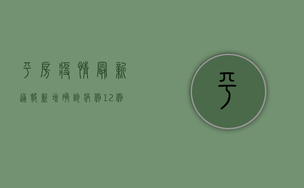 平房疫情最新通报，新增确诊病例12例，官方发布最新防控措施