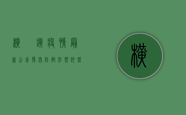 横滘镇疫情最新公告发布，防控形势依然严峻，这些重要信息请务必了解！
