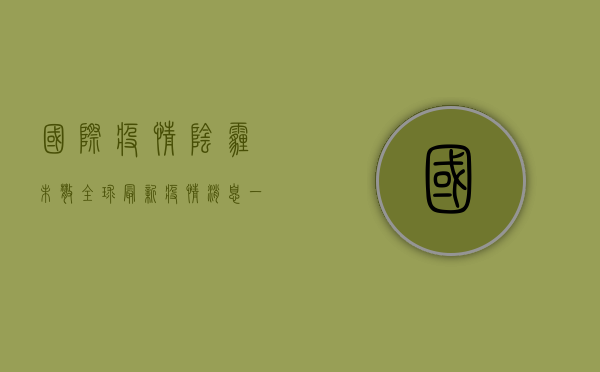 国际疫情阴霾未散，全球最新疫情消息一览！