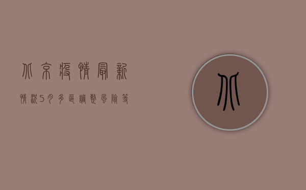 北京疫情最新情况5月，多区调整风险等级，防控形势依然严峻
