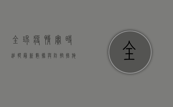 全球疫情实时追踪，最新数据与防控措施全解析
