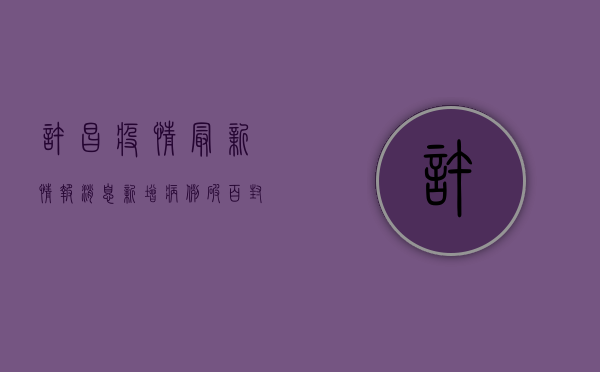 许昌疫情最新情报消息，新增病例破百，封控措施全面升级！