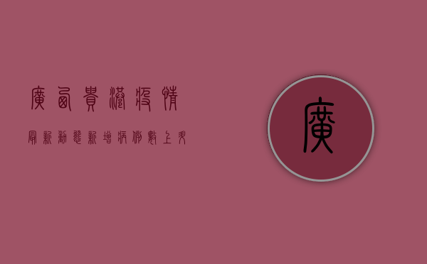 广西贵港疫情最新动态，新增病例数上升，防控形势严峻，专家支招如何防护