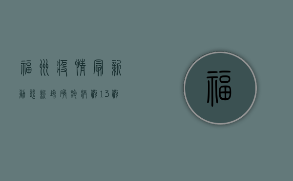 福州疫情最新动态，新增确诊病例13例，防控形势依然严峻