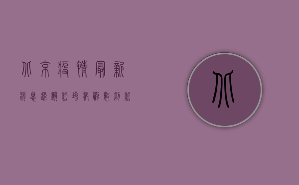 北京疫情最新消息速递，新增病例数创新高，专家解读防控形势