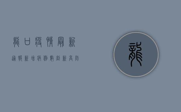 龙口疫情最新通报，新增病例数创新高，防控形势依然严峻！