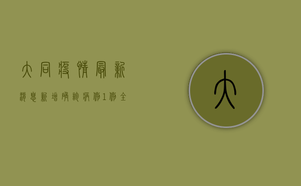 大同疫情最新消息，新增确诊病例1例，全市开展核酸检测！