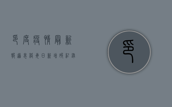 印度疫情最新报道表格，每日新增破纪录，医疗系统面临崩溃边缘