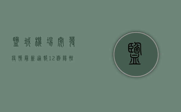 盐城机场突发疫情！最新通报，12例阳性，涉及多人，紧急启动一级响应！