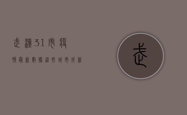 武汉31市疫情最新数据，这些城市成新增感染重灾区，警惕性不能松懈！