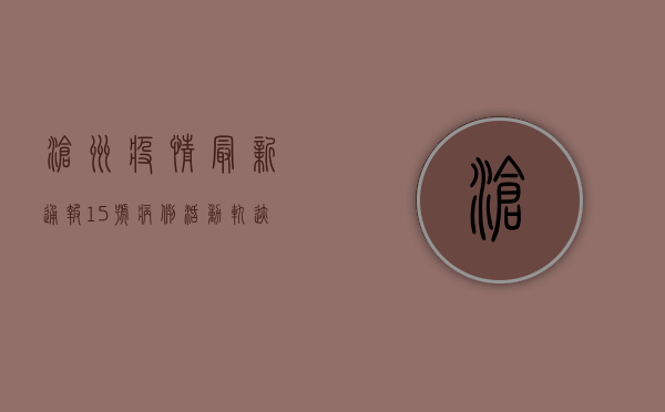 沧州疫情最新通报，15号病例活动轨迹公布，防控形势依然严峻！