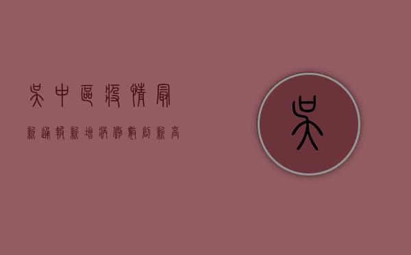 吴中区疫情最新通报，新增病例数创新高，防控形势依然严峻