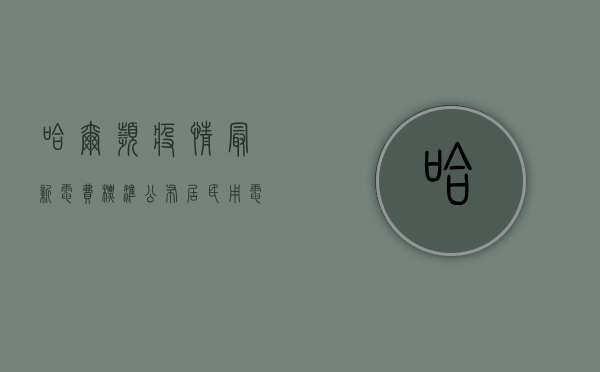 哈尔滨疫情最新电费标准公布，居民用电价格有变？