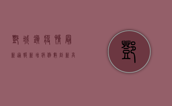 邓城镇疫情最新通报，新增病例数创新高，防控措施全面升级