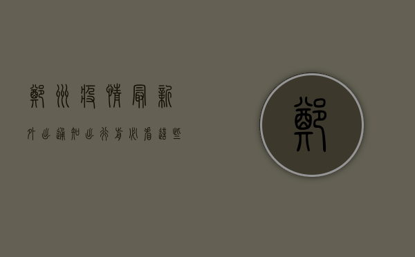 郑州疫情最新外出通知，出行前必看，这些区域和人员有特殊要求！