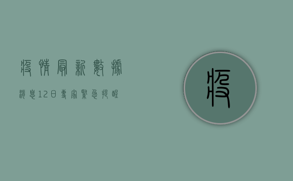 疫情最新数据消息12日，专家紧急提醒，这几点必须注意！