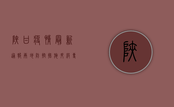陕甘疫情最新通报，两地防控措施升级，专家解读疫情形势