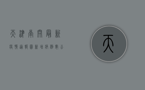 天津南开最新疫情通报图，新增病例数公布，防控指南速看！