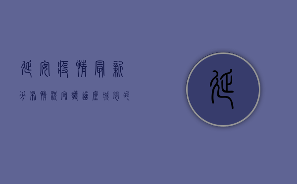 延安疫情最新分布情况，守护这座城市的每一份温暖与力量