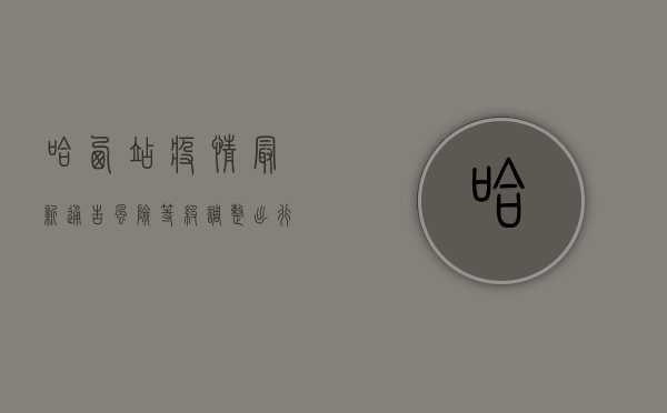 哈西站疫情最新通告！风险等级调整，出行提示请收好！