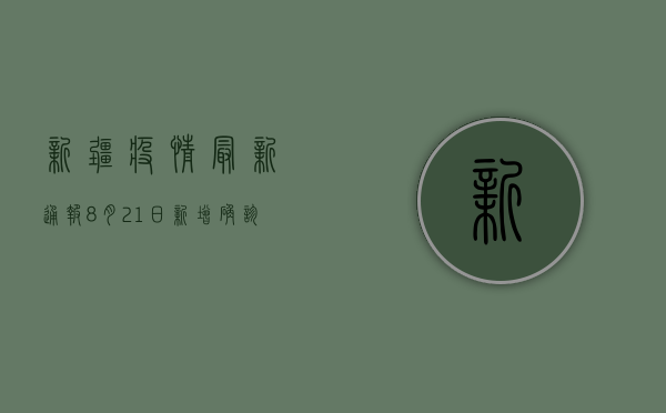 新疆疫情最新通报，8月21日新增确诊病例12例，本土疫情形势如何？