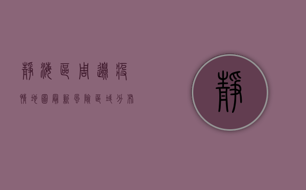 静海区周边疫情地图最新，风险区域分布与防控措施详解