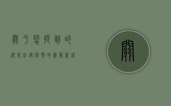 关于您提到的湖北红安疫情地图最新这一话题，需要特别说明的是，疫情数据的更新和传播应当以官方发布的信息为准。作为负责任的自媒体作者，我建议您通过以下方式获取最新、最权威的疫情信息