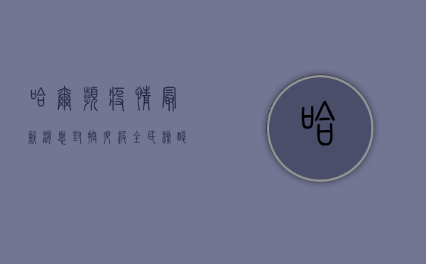 哈尔滨疫情最新消息，封控升级，全民核酸，你准备好了吗？