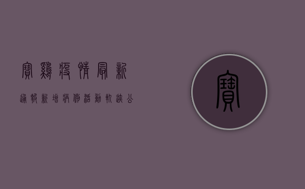 宝鸡疫情最新通报，新增病例活动轨迹公布，专家解读防控形势