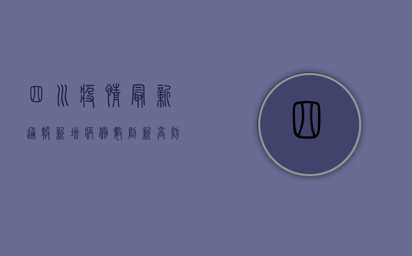 四川疫情最新通报！新增病例数创新高，防控形势依然严峻