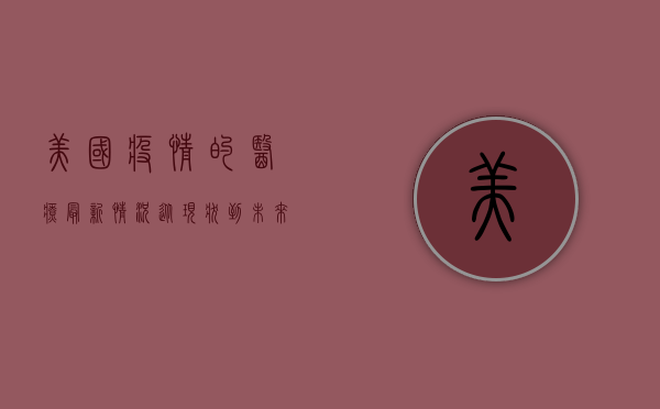 美国疫情的医疗最新情况，从现状到未来挑战
