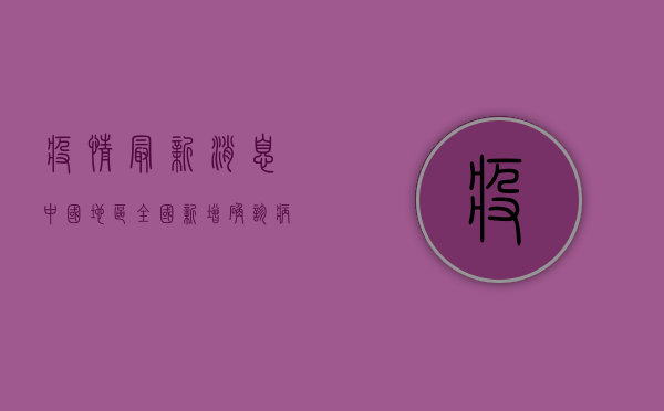 疫情最新消息中国地区，全国新增确诊病例12例，本土病例0例