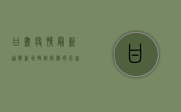 甘肃疫情最新通报！新增确诊病例破百，这些区域风险等级调整