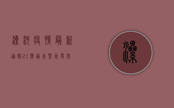 漯河疫情最新通报，21号通告紧急发布，疫情防控形势依然严峻！