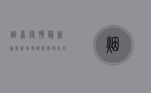烟台疫情最新通报，新增确诊病例破百，防控措施全面升级！