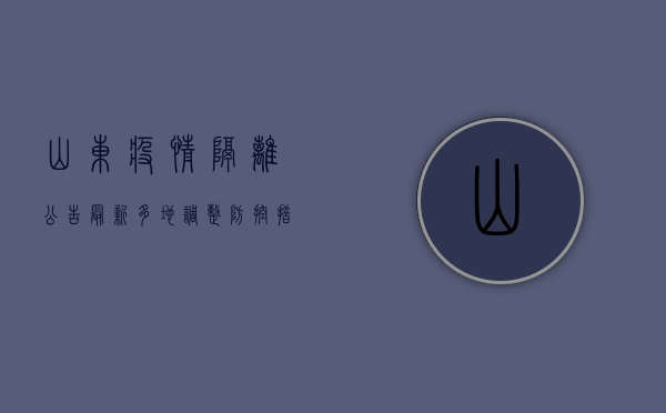 山东疫情隔离公告最新，多地调整防控措施，专家解读最新防疫政策