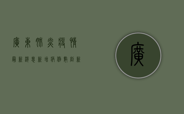广东肺炎疫情最新消息，新增病例数创新低，好消息持续向好！