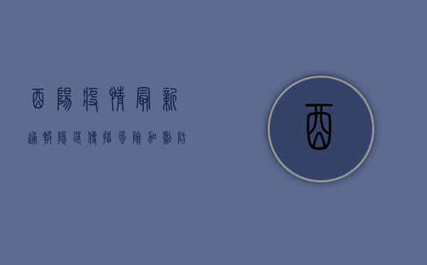 酉阳疫情最新通报，隐匿传播风险加剧，防控措施全面升级