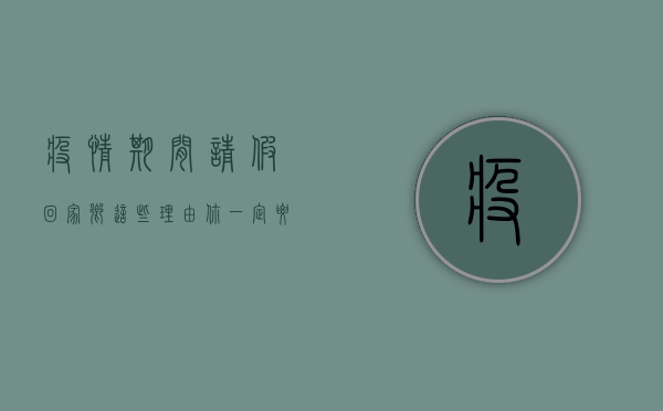 疫情期间请假回家乡，这些理由你一定要知道！